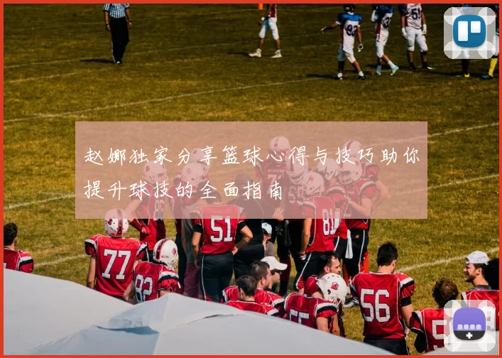 赵娜独家分享篮球心得与技巧助你提升球技的全面指南