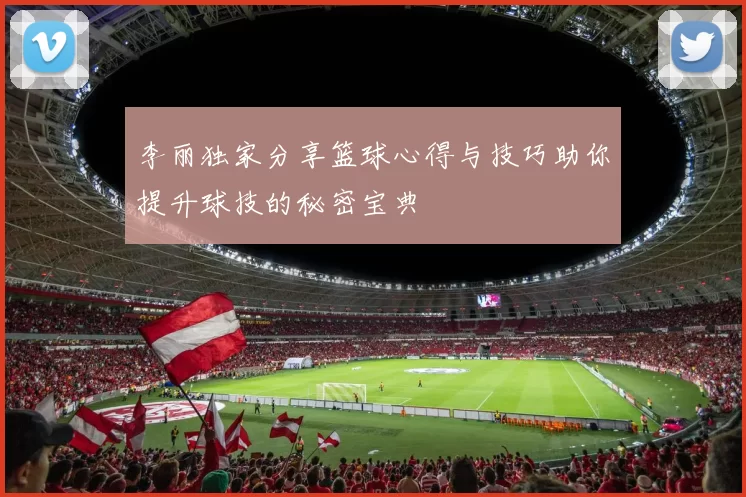 李丽独家分享篮球心得与技巧助你提升球技的秘密宝典