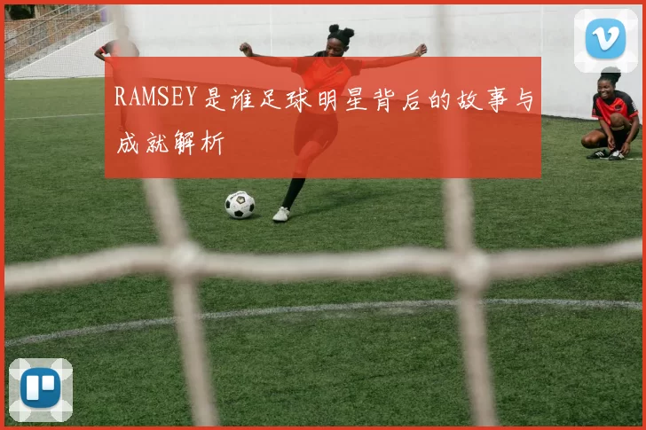 RAMSEY是谁足球明星背后的故事与成就解析