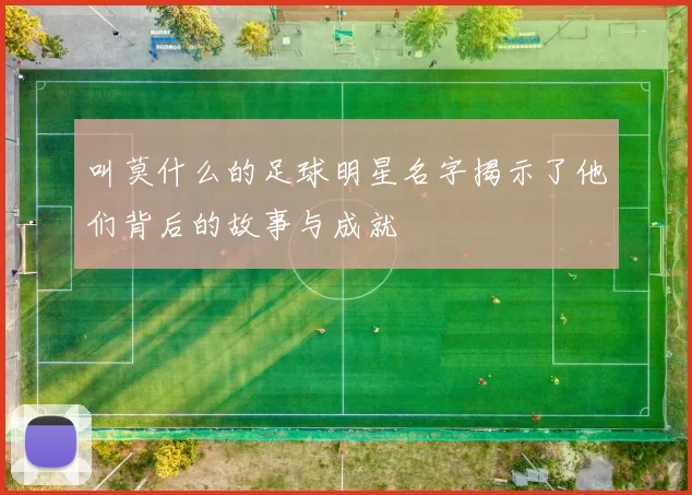 叫莫什么的足球明星名字揭示了他们背后的故事与成就