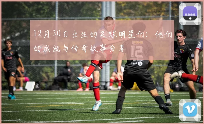 12月30日出生的足球明星们：他们的成就与传奇故事分享
