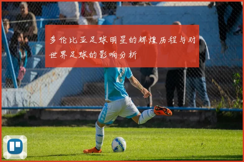多伦比亚足球明星的辉煌历程与对世界足球的影响分析