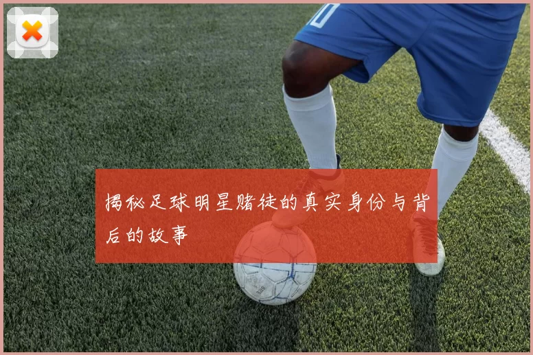 揭秘足球明星赌徒的真实身份与背后的故事