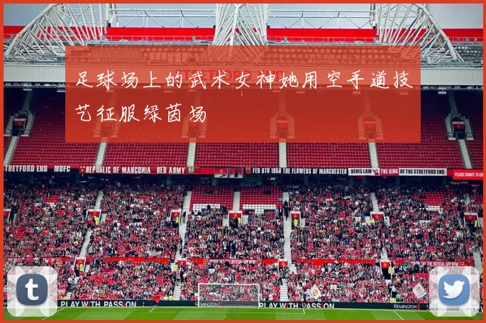 足球场上的武术女神她用空手道技艺征服绿茵场
