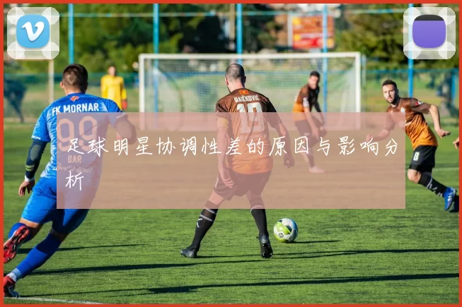 足球明星协调性差的原因与影响分析