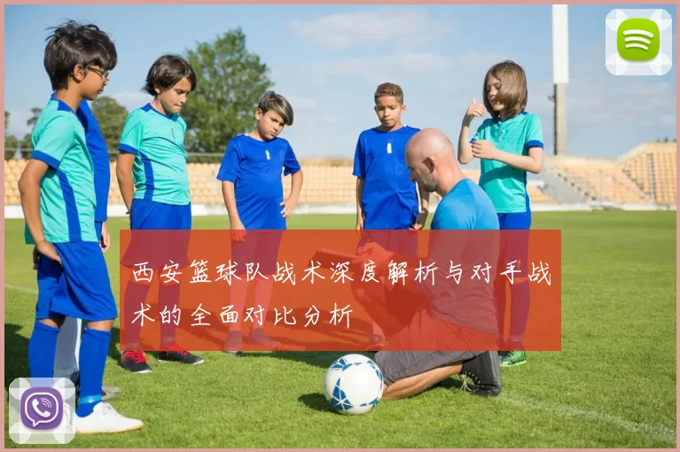 西安篮球队战术深度解析与对手战术的全面对比分析