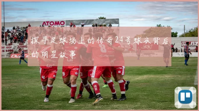 探寻足球场上的传奇24号球衣背后的明星故事